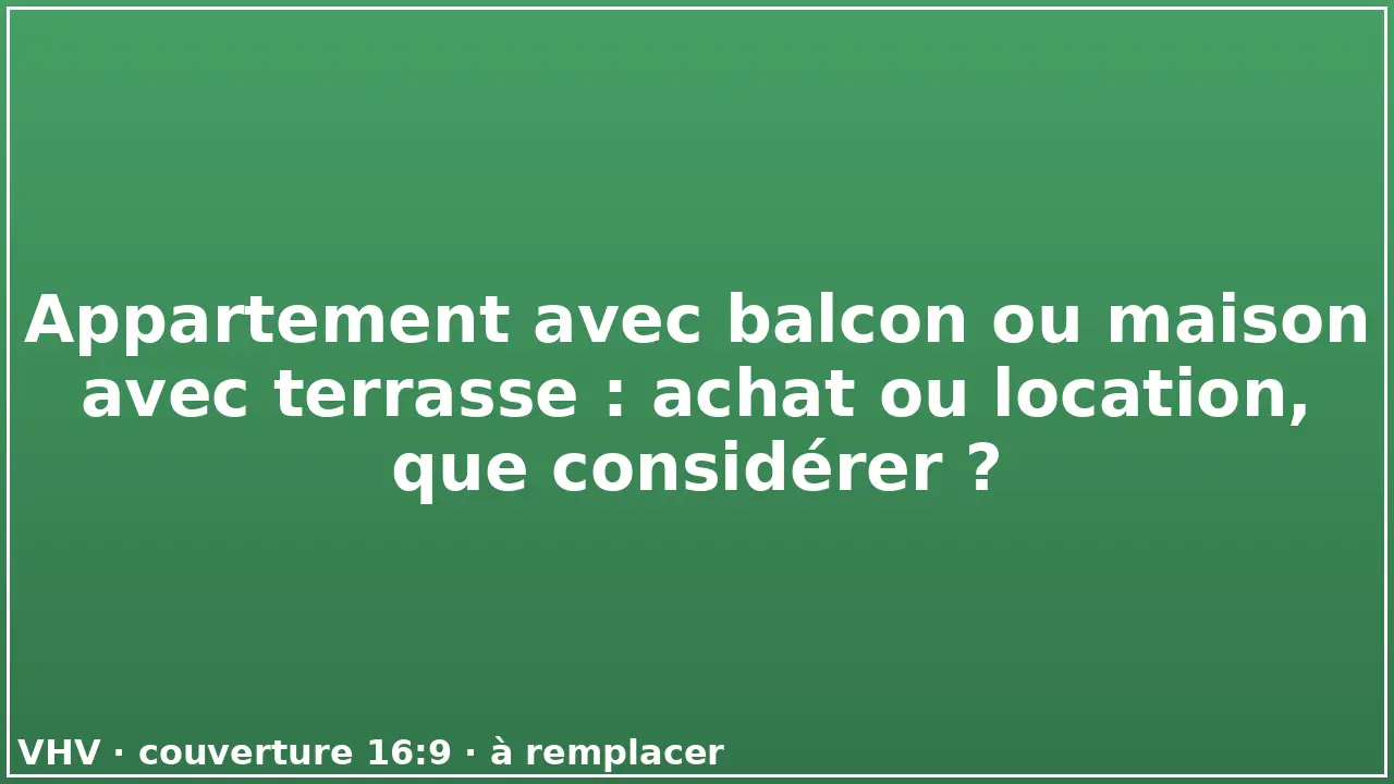 Appartement avec balcon ou maison avec terrasse : achat ou location, que considérer ?