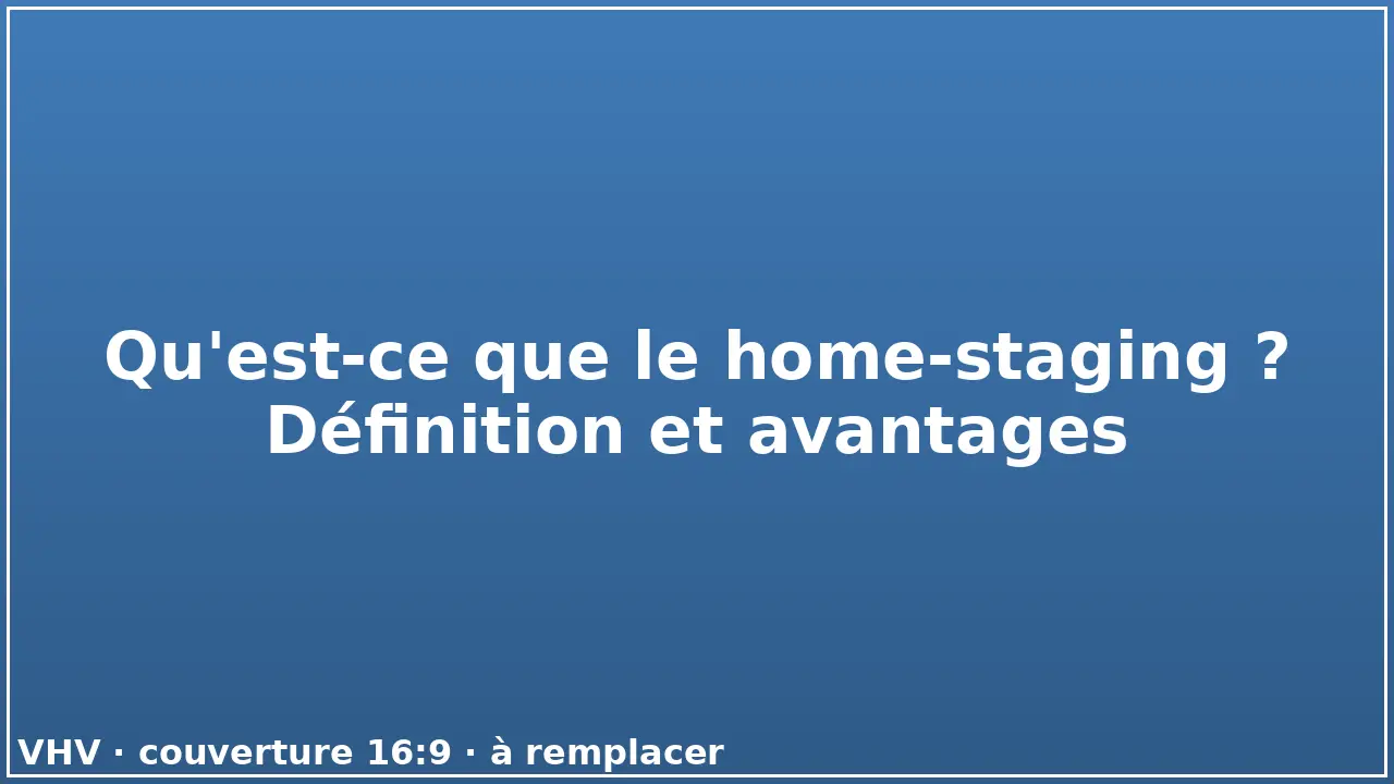 Qu'est-ce que le home-staging ? Définition et avantages