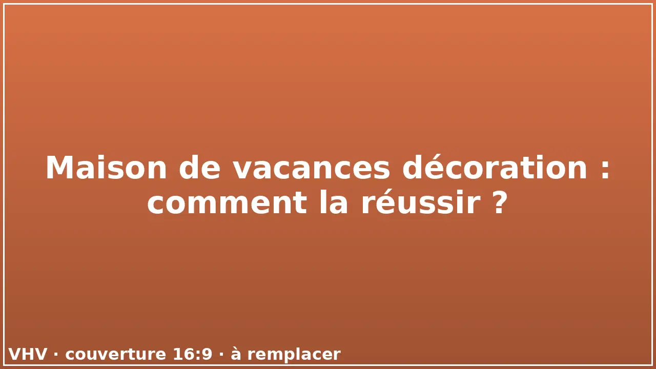 Maison de vacances décoration : comment la réussir ?